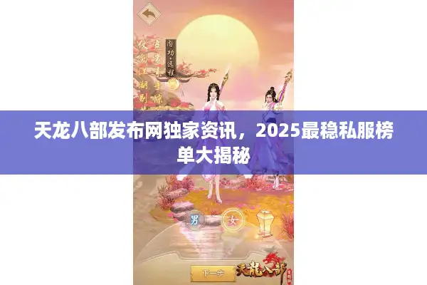 天龙八部发布网独家资讯，2025最稳私服榜单大揭秘