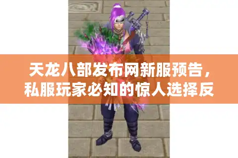 天龙八部发布网新服预告，私服玩家必知的惊人选择反转