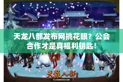 天龙八部发布网挑花眼？公会合作才是真福利钥匙！