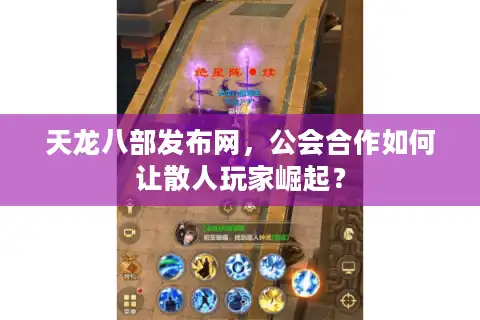 天龙八部发布网，公会合作如何让散人玩家崛起？