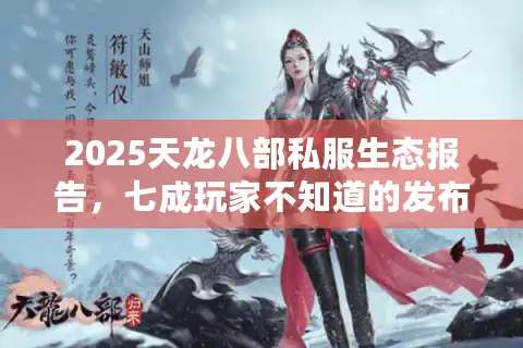 2025天龙八部私服生态报告，七成玩家不知道的发布网筛选术