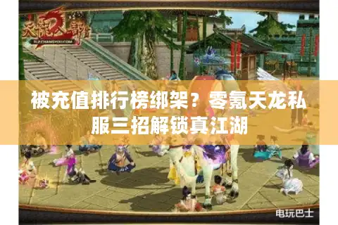 被充值排行榜绑架？零氪天龙私服三招解锁真江湖