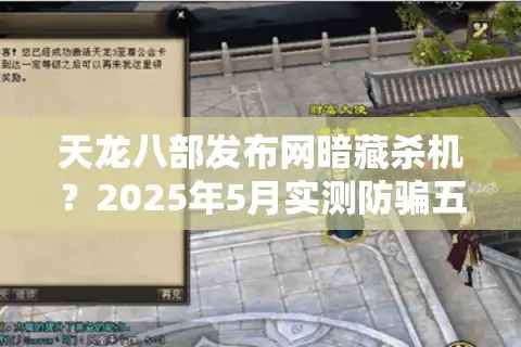 天龙八部发布网暗藏杀机？2025年5月实测防骗五步法