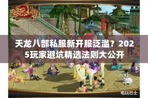 天龙八部私服新开服泛滥？2025玩家避坑精选法则大公开