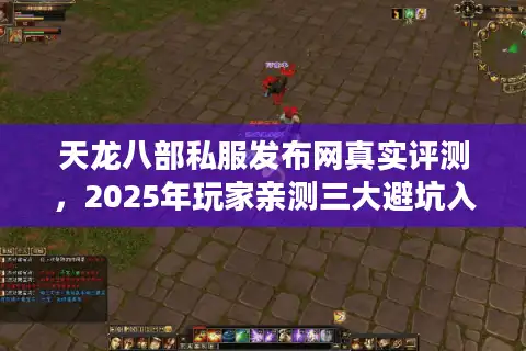 天龙八部私服发布网真实评测，2025年玩家亲测三大避坑入口