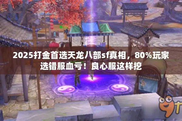 2025打金首选天龙八部sf真相，80%玩家选错服血亏！良心服这样挖