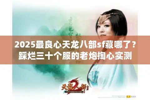 2025最良心天龙八部sf藏哪了？踩烂三十个服的老炮掏心实测