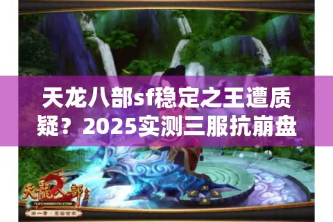 天龙八部sf稳定之王遭质疑？2025实测三服抗崩盘内幕