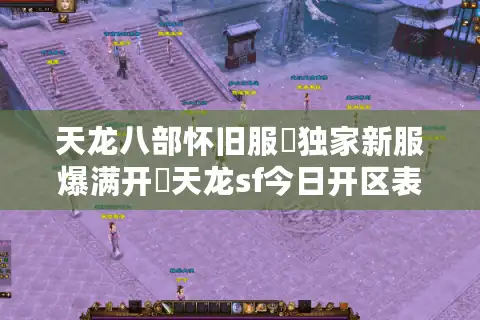 天龙八部怀旧服▷独家新服爆满开◁天龙sf今日开区表