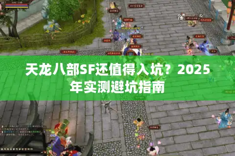 天龙八部SF还值得入坑？2025年实测避坑指南