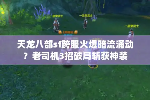 天龙八部sf跨服火爆暗流涌动？老司机3招破局斩获神装