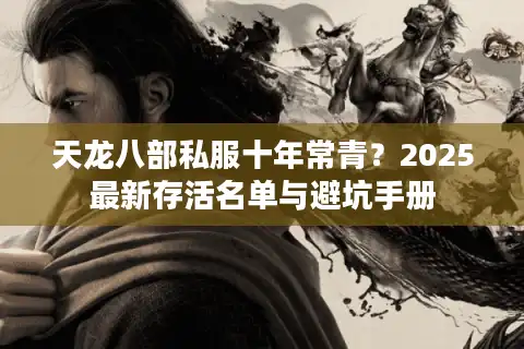 天龙八部私服十年常青？2025最新存活名单与避坑手册