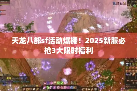 天龙八部sf活动爆棚！2025新服必抢3大限时福利