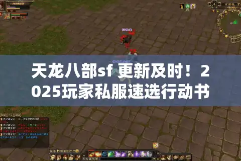 天龙八部sf 更新及时！2025玩家私服速选行动书