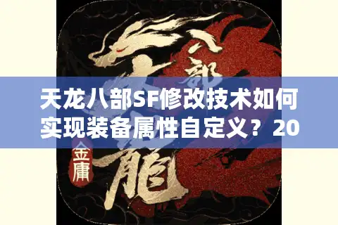 天龙八部SF修改技术如何实现装备属性自定义？2025最新核心方法解析