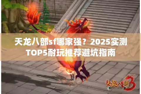 天龙八部sf哪家强？2025实测TOP5耐玩推荐避坑指南