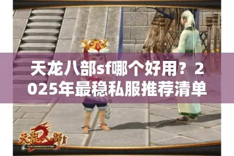天龙八部sf哪个好用？2025年最稳私服推荐清单