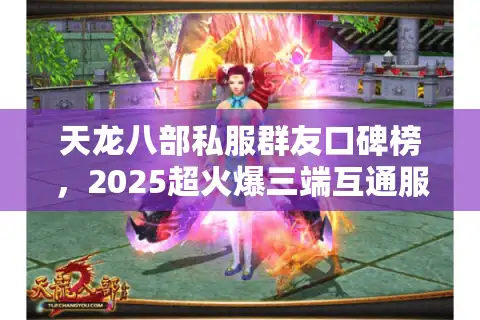 天龙八部私服群友口碑榜，2025超火爆三端互通服真实测评清单