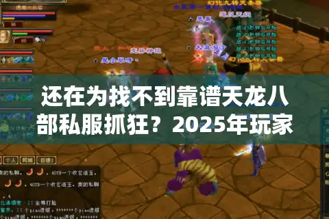 还在为找不到靠谱天龙八部私服抓狂？2025年玩家必看避坑秘籍