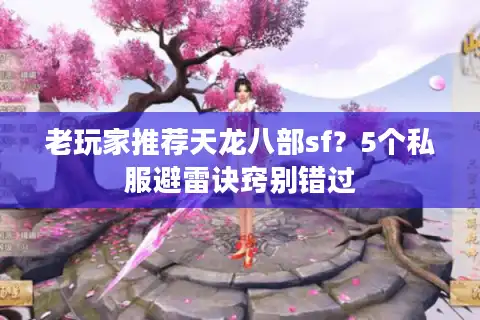 老玩家推荐天龙八部sf?5个私服避雷诀窍别错过 老玩家推荐天龙八部sf?5个私服避雷诀窍别错过