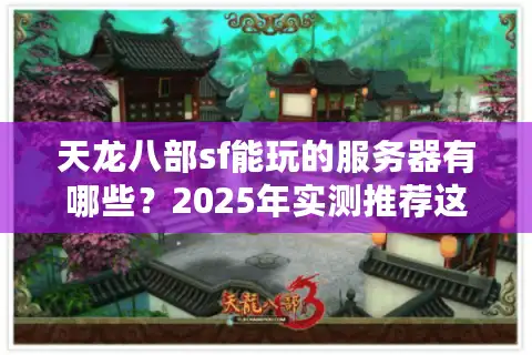 天龙八部sf能玩的服务器有哪些？2025年实测推荐这五家