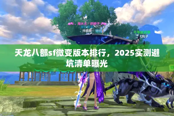 天龙八部sf微变版本排行,2025实测避坑清单曝光 天龙八部sf微变版本排行,2025实测避坑清单曝光