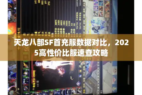 天龙八部SF首充服数据对比，2025高性价比服速查攻略