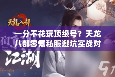 一分不花玩顶级号?天龙八部零氪私服避坑实战对比 一分不花玩顶级号?天龙八部零氪私服避坑实战对比