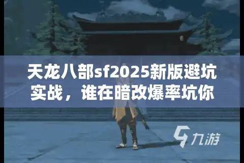 天龙八部sf2025新版避坑实战，谁在暗改爆率坑你元宝？