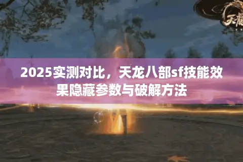 2025实测对比，天龙八部sf技能效果隐藏参数与破解方法