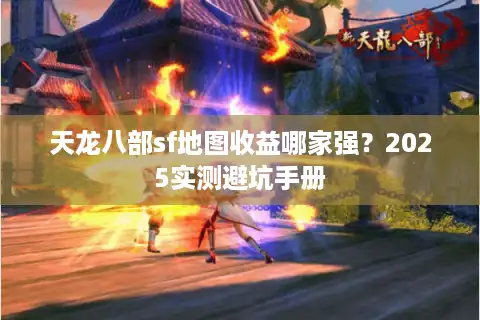 天龙八部sf地图收益哪家强？2025实测避坑手册