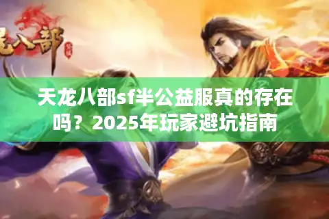 天龙八部sf半公益服真的存在吗？2025年玩家避坑指南
