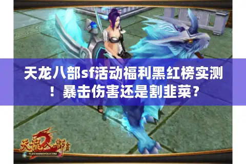 天龙八部sf活动福利黑红榜实测！暴击伤害还是割韭菜？