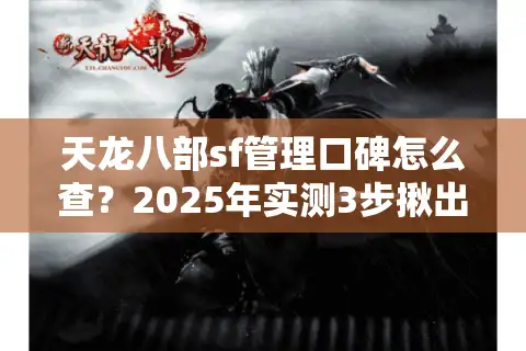 天龙八部sf管理口碑怎么查？2025年实测3步揪出良心服