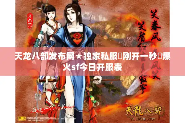 天龙八部发布网★独家私服▷刚开一秒◁爆火sf今日开服表