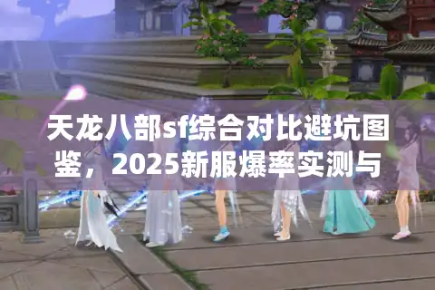 天龙八部sf综合对比避坑图鉴，2025新服爆率实测与鬼服预警