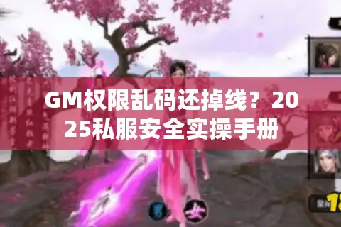 GM权限乱码还掉线？2025私服安全实操手册