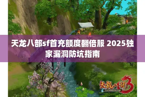 天龙八部sf首充额度翻倍服 2025独家漏洞防坑指南