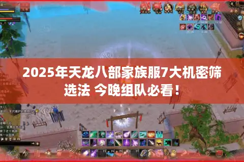 2025年天龙八部家族服7大机密筛选法 今晚组队必看！