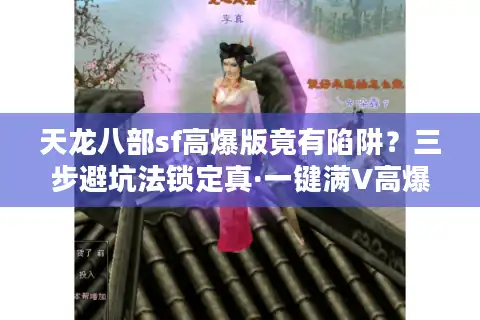 天龙八部sf高爆版竟有陷阱？三步避坑法锁定真·一键满V高爆服