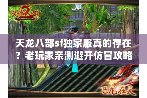 天龙八部sf独家服真的存在？老玩家亲测避开仿冒攻略