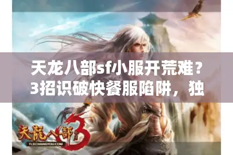 天龙八部sf小服开荒难？3招识破快餐服陷阱，独占真福利服务器