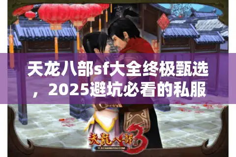 天龙八部sf大全终极甄选，2025避坑必看的私服淘金术