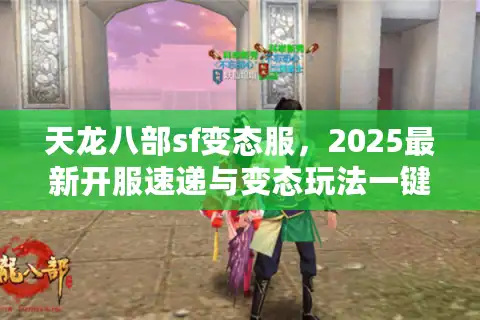 天龙八部sf变态服，2025最新开服速递与变态玩法一键入坑