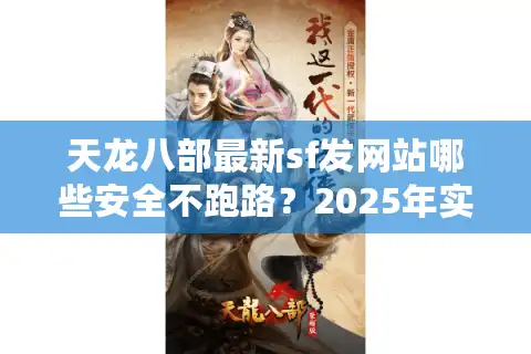天龙八部最新sf发网站哪些安全不跑路？2025年实测避雷清单