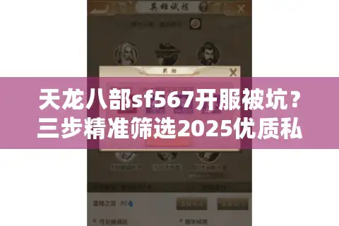 天龙八部sf567开服被坑？三步精准筛选2025优质私服