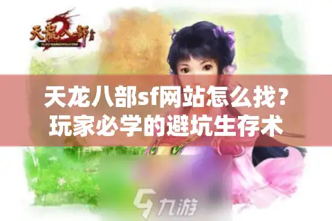 天龙八部sf网站怎么找？玩家必学的避坑生存术
