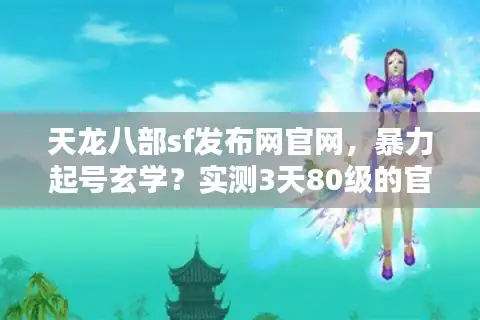 天龙八部sf发布网官网，暴力起号玄学？实测3天80级的官网隐藏入口