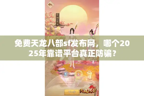 免费天龙八部sf发布网，哪个2025年靠谱平台真正防骗？