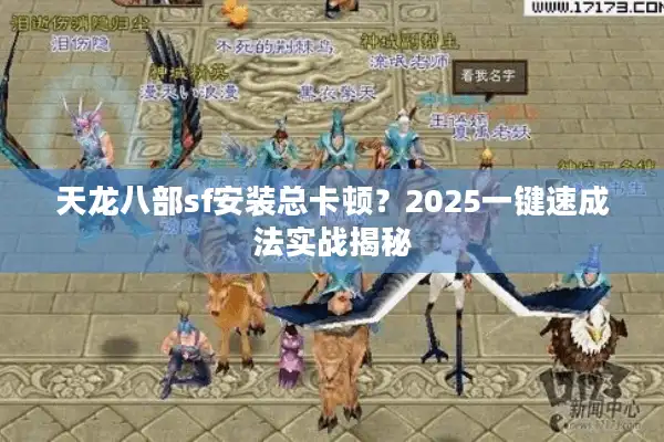 天龙八部sf安装总卡顿？2025一键速成法实战揭秘